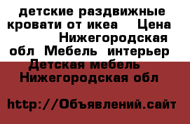 2 детские раздвижные кровати от икеа. › Цена ­ 6 000 - Нижегородская обл. Мебель, интерьер » Детская мебель   . Нижегородская обл.